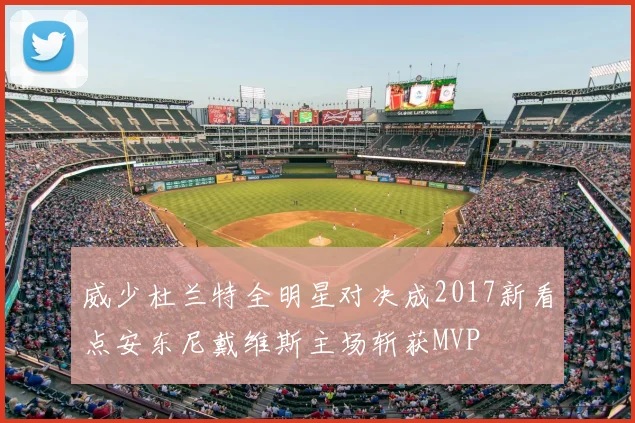 威少杜兰特全明星对决成2017新看点安东尼戴维斯主场斩获MVP
