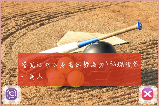 塔克法尔以身高优势成为NBA现役第一高人
